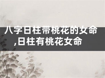 八字日柱带桃花的女命,日柱有桃花女命