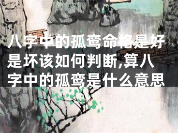 八字中的孤鸾命格是好是坏该如何判断,算八字中的孤鸾是什么意思