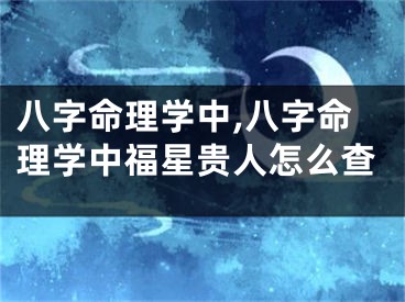 八字命理学中,八字命理学中福星贵人怎么查