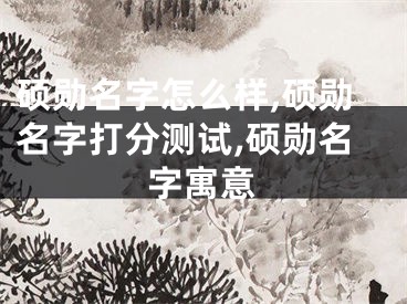 硕勋名字怎么样,硕勋名字打分测试,硕勋名字寓意