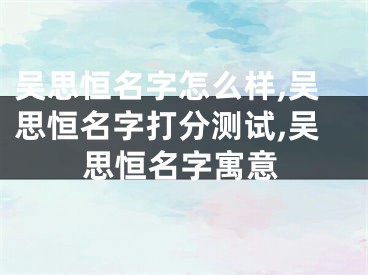 吴思恒名字怎么样,吴思恒名字打分测试,吴思恒名字寓意