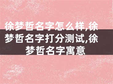徐梦哲名字怎么样,徐梦哲名字打分测试,徐梦哲名字寓意