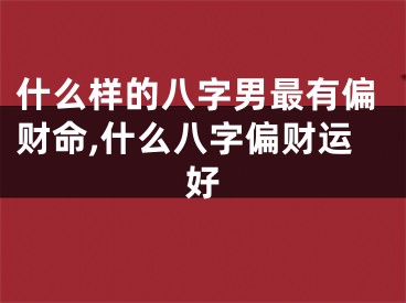 什么样的八字男最有偏财命,什么八字偏财运好