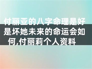 付丽亚的八字命理是好是坏她未来的命运会如何,付丽莉个人资料