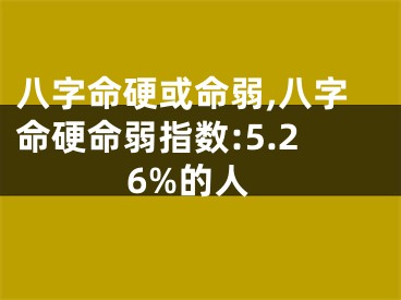 八字命硬或命弱,八字命硬命弱指数:5.26%的人