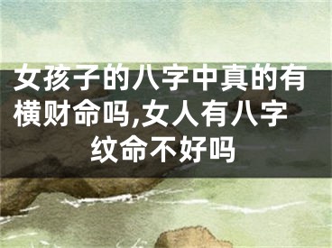 女孩子的八字中真的有横财命吗,女人有八字纹命不好吗