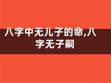 八字中无儿子的命,八字无子嗣