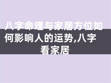 八字命理与家居方位如何影响人的运势,八字看家居