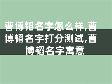 曹博韬名字怎么样,曹博韬名字打分测试,曹博韬名字寓意