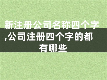 新注册公司名称四个字,公司注册四个字的都有哪些