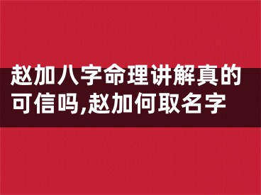 赵加八字命理讲解真的可信吗,赵加何取名字