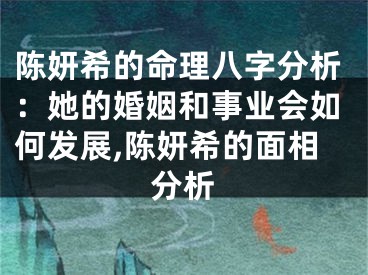 陈妍希的命理八字分析：她的婚姻和事业会如何发展,陈妍希的面相分析