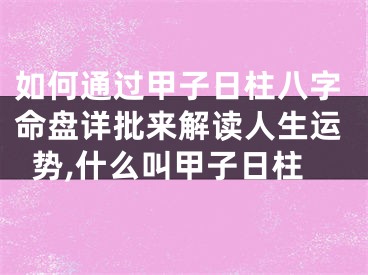 如何通过甲子日柱八字命盘详批来解读人生运势,什么叫甲子日柱