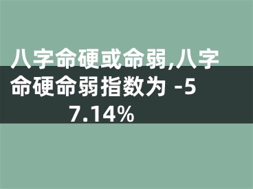 八字命硬或命弱,八字命硬命弱指数为 -57.14%