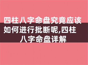 四柱八字命盘究竟应该如何进行批断呢,四柱八字命盘详解