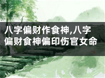 八字偏财作食神,八字偏财食神偏印伤官女命