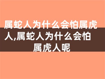 属蛇人为什么会怕属虎人,属蛇人为什么会怕属虎人呢