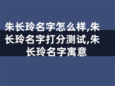 朱长玲名字怎么样,朱长玲名字打分测试,朱长玲名字寓意