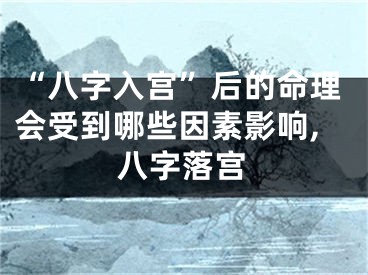 “八字入宫”后的命理会受到哪些因素影响,八字落宫