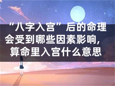 “八字入宫”后的命理会受到哪些因素影响,算命里入宫什么意思