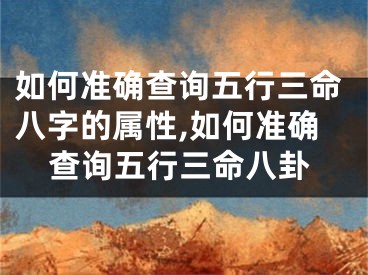 如何准确查询五行三命八字的属性,如何准确查询五行三命八卦