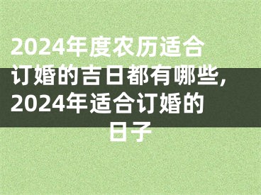 2024年度农历适合订婚的吉日都有哪些,2024年适合订婚的日子