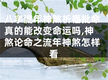 八字流年神煞祈福批命真的能改变命运吗,神煞论命之流年神煞怎样看