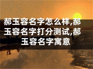 郝玉容名字怎么样,郝玉容名字打分测试,郝玉容名字寓意