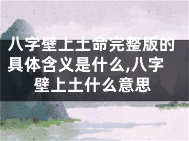 八字壁上土命完整版的具体含义是什么,八字壁上土什么意思