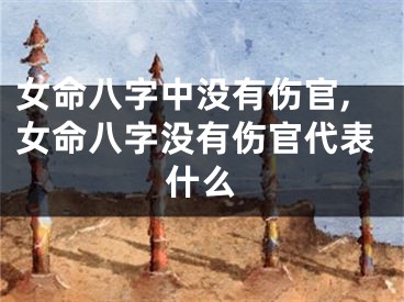 女命八字中没有伤官,女命八字没有伤官代表什么