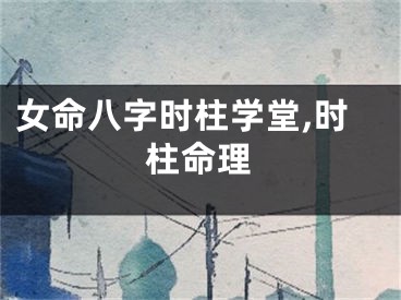 女命八字时柱学堂,时柱命理