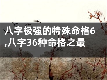 八字极强的特殊命格6,八字36种命格之最