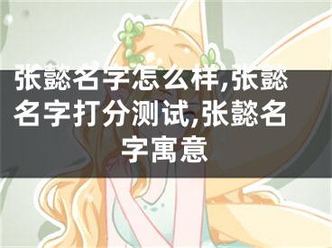 张懿名字怎么样,张懿名字打分测试,张懿名字寓意