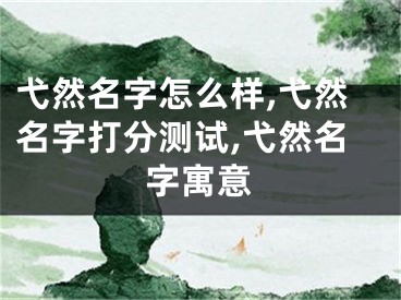弋然名字怎么样,弋然名字打分测试,弋然名字寓意