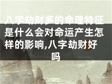 八字劫财多的命理特征是什么会对命运产生怎样的影响,八字劫财好吗