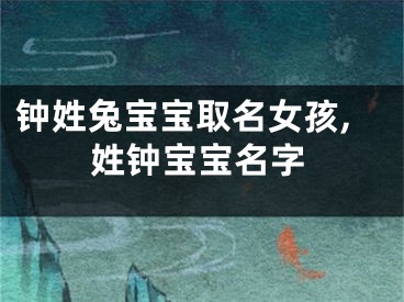 钟姓兔宝宝取名女孩,姓钟宝宝名字