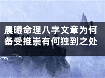 晨曦命理八字文章为何备受推崇有何独到之处