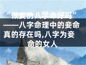 “做妾的八字命好吗”——八字命理中的妾命真的存在吗,八字为妾命的女人