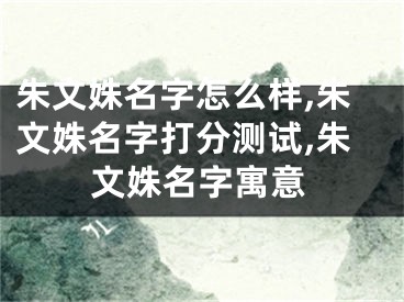 朱文姝名字怎么样,朱文姝名字打分测试,朱文姝名字寓意