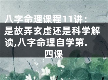 八字命理课程11讲：是故弄玄虚还是科学解读,八字命理自学第.四课