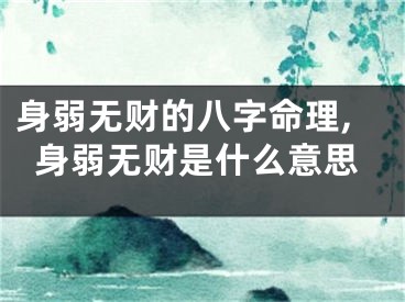 身弱无财的八字命理,身弱无财是什么意思