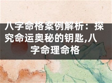 八字命格案例解析：探究命运奥秘的钥匙,八字命理命格
