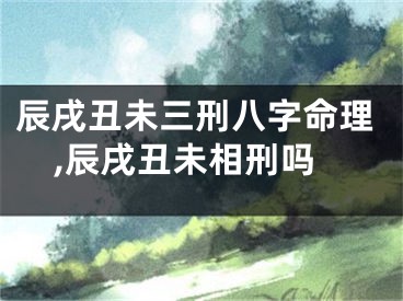 辰戌丑未三刑八字命理,辰戌丑未相刑吗