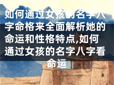 如何通过女孩的名字八字命格来全面解析她的命运和性格特点,如何通过女孩的名字八字看命运