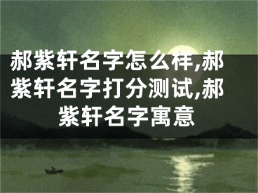 郝紫轩名字怎么样,郝紫轩名字打分测试,郝紫轩名字寓意