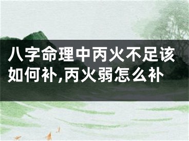 八字命理中丙火不足该如何补,丙火弱怎么补