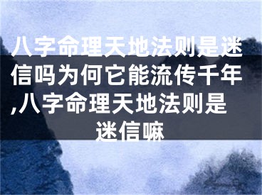 八字命理天地法则是迷信吗为何它能流传千年,八字命理天地法则是迷信嘛