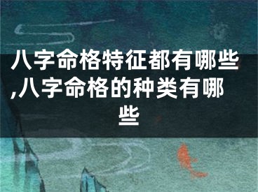 八字命格特征都有哪些,八字命格的种类有哪些