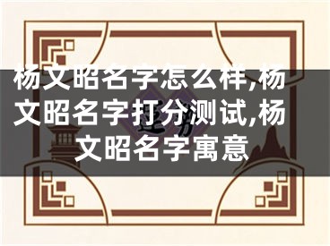 杨文昭名字怎么样,杨文昭名字打分测试,杨文昭名字寓意