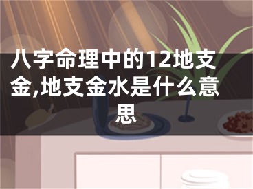 八字命理中的12地支金,地支金水是什么意思